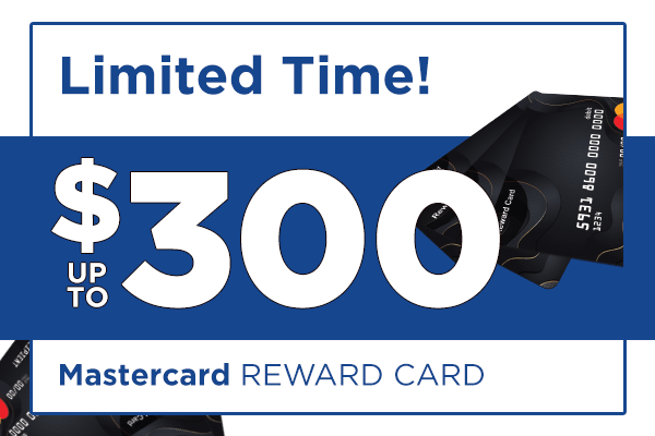 Limited Time offer - up to $300 Mastercard Reward Card